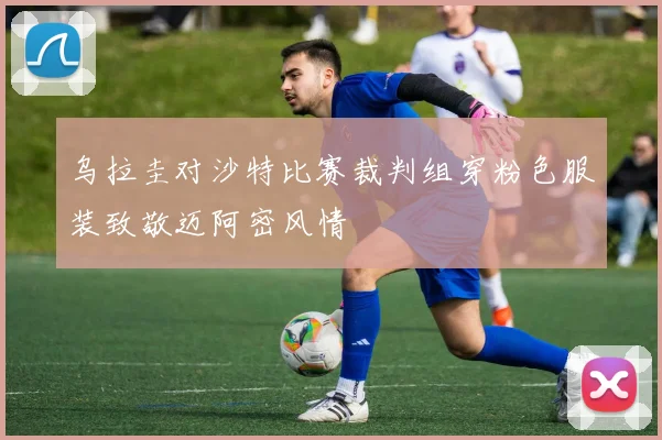 乌拉圭对沙特比赛裁判组穿粉色服装致敬迈阿密风情