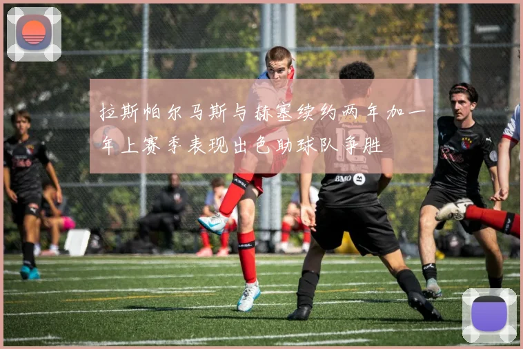 拉斯帕尔马斯与赫塞续约两年加一年上赛季表现出色助球队争胜