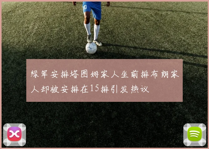 绿军安排塔图姆家人坐前排布朗家人却被安排在15排引发热议