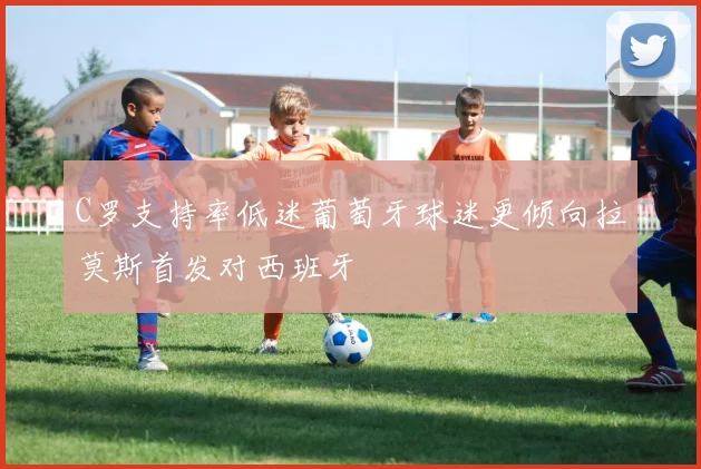 C罗支持率低迷葡萄牙球迷更倾向拉莫斯首发对西班牙